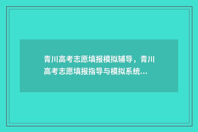 青川高考志愿填报模拟辅导，青川高考志愿填报指导与模拟系统 四川高考 志愿