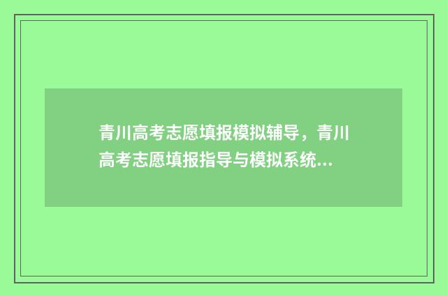 青川高考志愿填报模拟辅导，青川高考志愿填报指导与模拟系统 四川高考 志愿