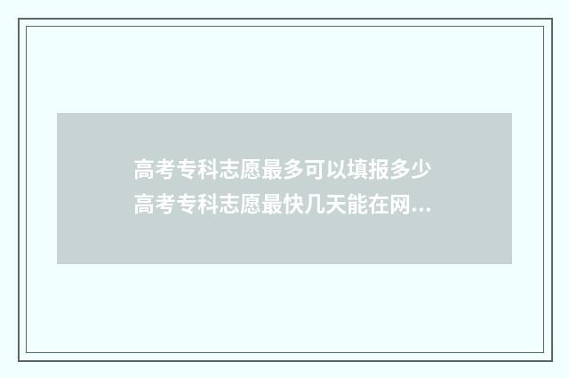 高考专科志愿最多可以填报多少 高考专科志愿最快几天能在网上查出结果