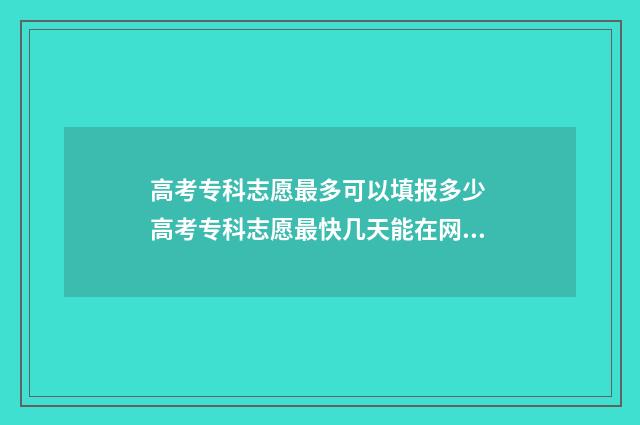 高考专科志愿最多可以填报多少 高考专科志愿最快几天能在网上查出结果