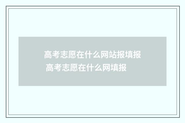 高考志愿在什么网站报填报 高考志愿在什么网填报
