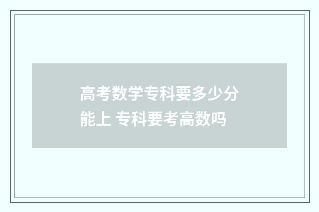 高考数学专科要多少分能上 专科要考高数吗