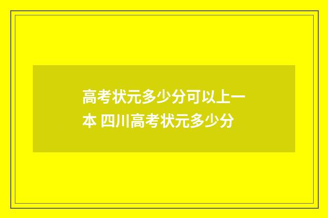 高考状元多少分可以上一本 四川高考状元多少分