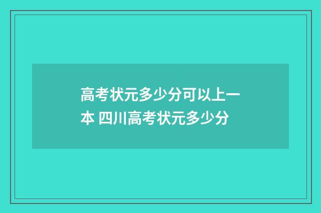 高考状元多少分可以上一本 四川高考状元多少分