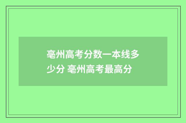 亳州高考分数一本线多少分 亳州高考最高分
