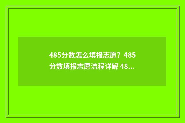 485分数怎么填报志愿？485分数填报志愿流程详解 485分相当于去年多少分