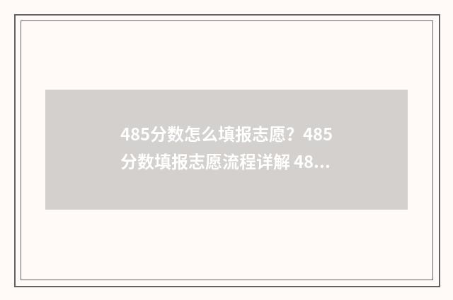485分数怎么填报志愿？485分数填报志愿流程详解 485分相当于去年多少分