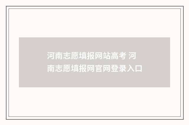 河南志愿填报网站高考 河南志愿填报网官网登录入口