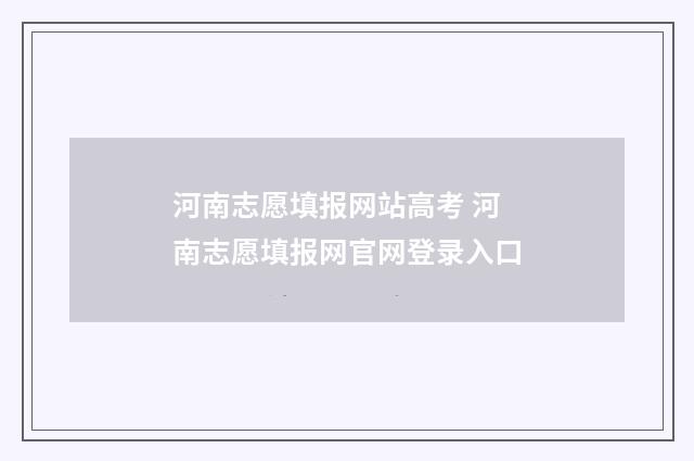 河南志愿填报网站高考 河南志愿填报网官网登录入口