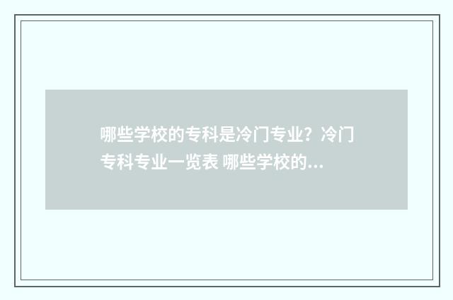 哪些学校的专科是冷门专业？冷门专科专业一览表 哪些学校的专科是两年