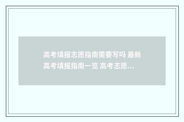 高考填报志愿指南需要写吗 最新高考填报指南一览 高考志愿填报时间2024