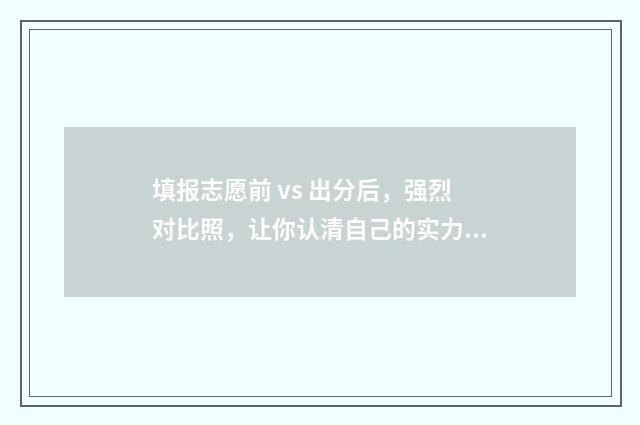 填报志愿前 vs 出分后，强烈对比照，让你认清自己的实力 填报志愿前面的方格什么意思