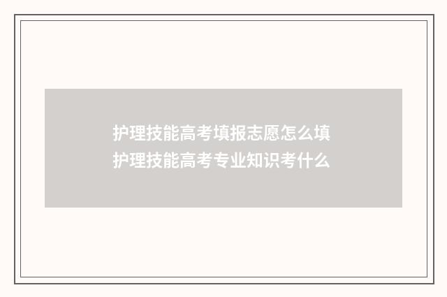 护理技能高考填报志愿怎么填 护理技能高考专业知识考什么