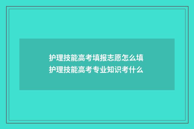 护理技能高考填报志愿怎么填 护理技能高考专业知识考什么