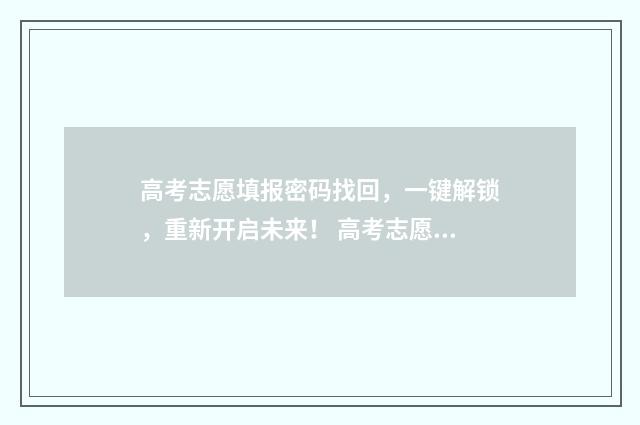 高考志愿填报密码找回，一键解锁，重新开启未来！ 高考志愿填报密码忘记了怎么查