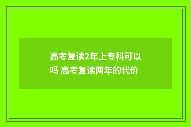 高考复读2年上专科可以吗 高考复读两年的代价