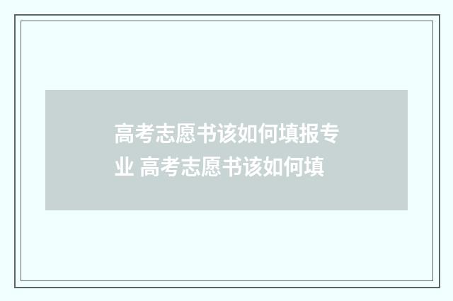 高考志愿书该如何填报专业 高考志愿书该如何填