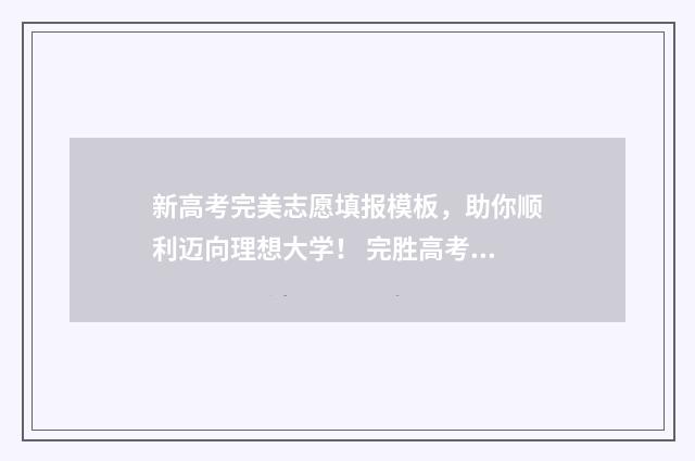新高考完美志愿填报模板，助你顺利迈向理想大学！ 完胜高考志愿填报