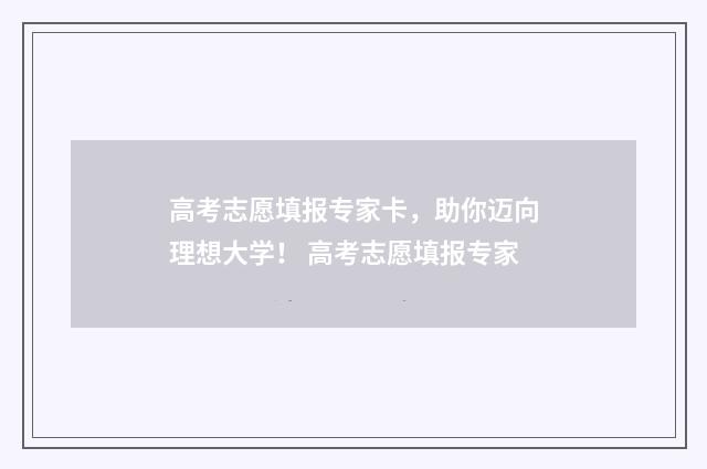 高考志愿填报专家卡，助你迈向理想大学！ 高考志愿填报专家