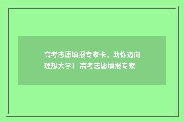 高考志愿填报专家卡，助你迈向理想大学！ 高考志愿填报专家