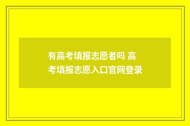 有高考填报志愿者吗 高考填报志愿入口官网登录