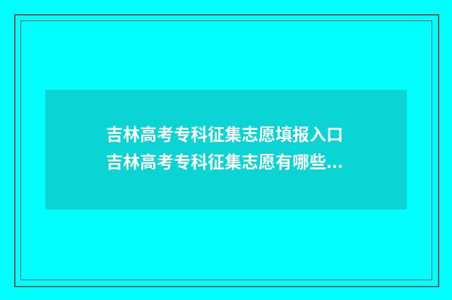 吉林高考专科征集志愿填报入口 吉林高考专科征集志愿有哪些学校