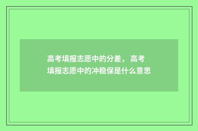高考填报志愿中的分差， 高考填报志愿中的冲稳保是什么意思