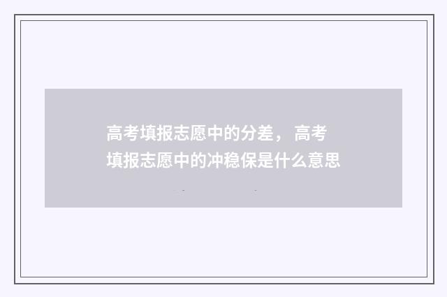 高考填报志愿中的分差， 高考填报志愿中的冲稳保是什么意思