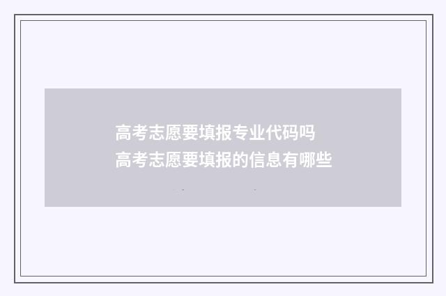 高考志愿要填报专业代码吗 高考志愿要填报的信息有哪些