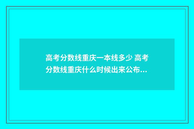 高考分数线重庆一本线多少 高考分数线重庆什么时候出来公布2024