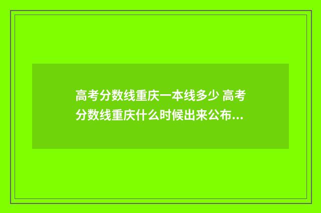 高考分数线重庆一本线多少 高考分数线重庆什么时候出来公布2024