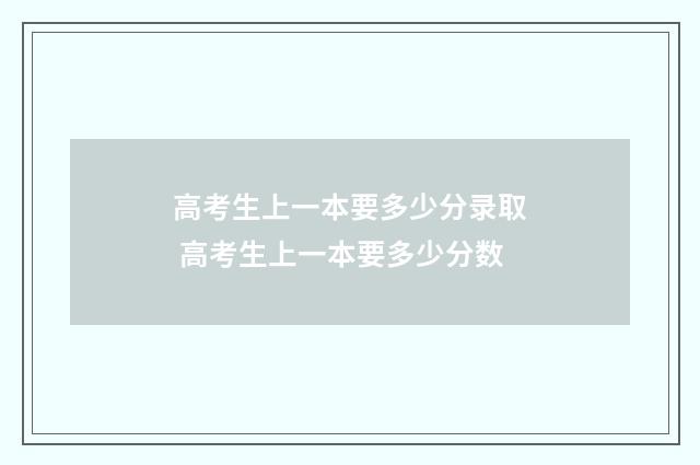 高考生上一本要多少分录取 高考生上一本要多少分数