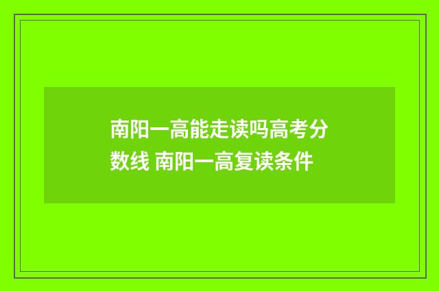 南阳一高能走读吗高考分数线 南阳一高复读条件