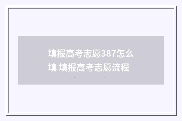 填报高考志愿387怎么填 填报高考志愿流程