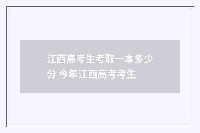 江西高考生考取一本多少分 今年江西高考考生