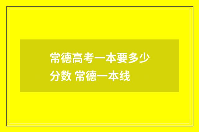 常德高考一本要多少分数 常德一本线