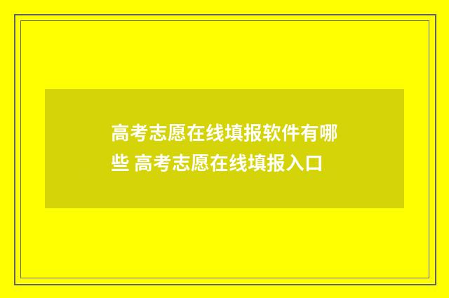 高考志愿在线填报软件有哪些 高考志愿在线填报入口