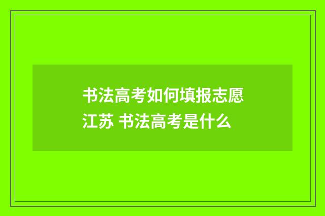 书法高考如何填报志愿江苏 书法高考是什么