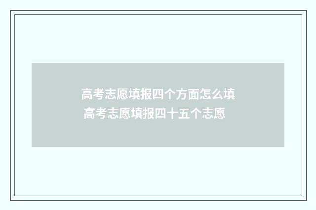 高考志愿填报四个方面怎么填 高考志愿填报四十五个志愿