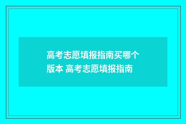 高考志愿填报指南买哪个版本 高考志愿填报指南