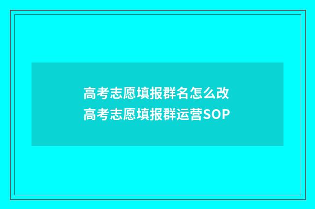 高考志愿填报群名怎么改 高考志愿填报群运营SOP