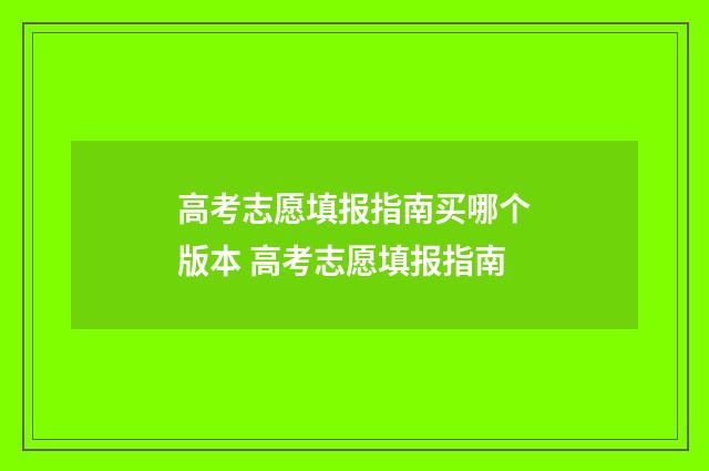 高考志愿填报指南买哪个版本 高考志愿填报指南