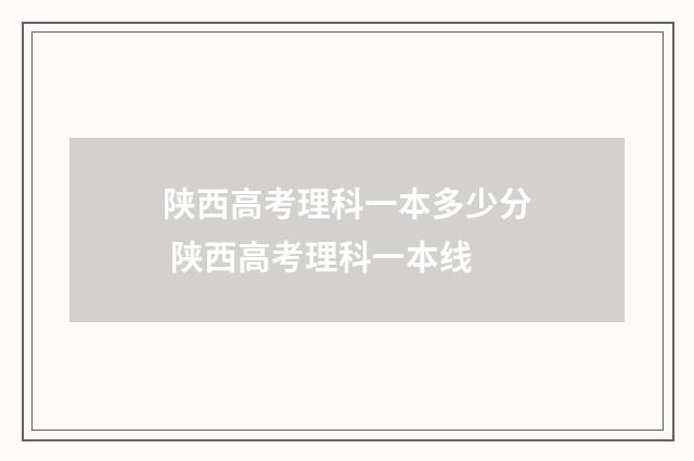 陕西高考理科一本多少分 陕西高考理科一本线