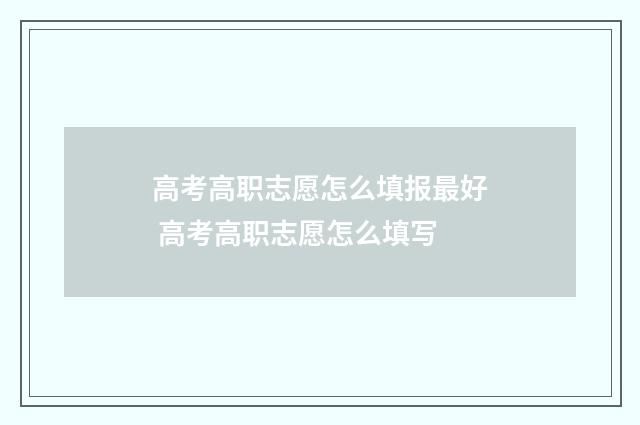 高考高职志愿怎么填报最好 高考高职志愿怎么填写
