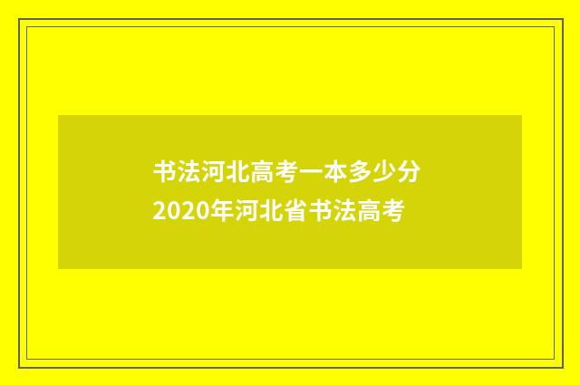 书法河北高考一本多少分 2020年河北省书法高考