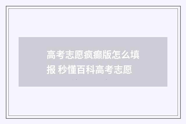 高考志愿疯癫版怎么填报 秒懂百科高考志愿