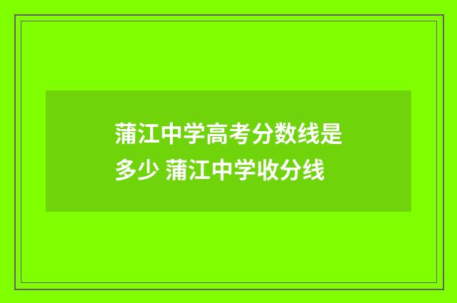 蒲江中学高考分数线是多少 蒲江中学收分线