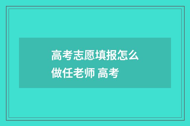 高考志愿填报怎么做任老师 高考