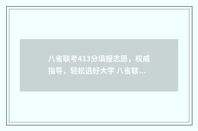 八省联考413分填报志愿，权威指导，轻松选好大学 八省联考435分