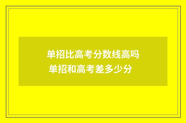 单招比高考分数线高吗 单招和高考差多少分